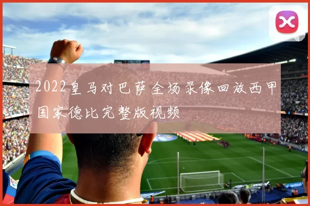 2022皇马对巴萨全场录像回放西甲国家德比完整版视频