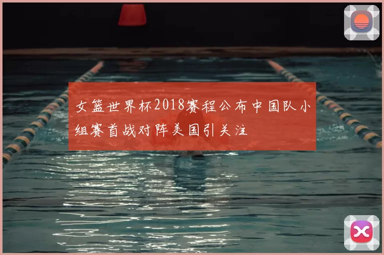 女篮世界杯2018赛程公布中国队小组赛首战对阵美国引关注