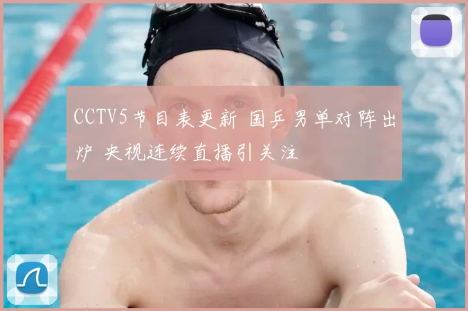 CCTV5节目表更新 国乒男单对阵出炉 央视连续直播引关注