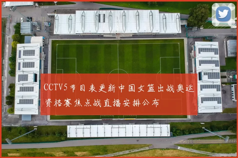 CCTV5节目表更新中国女篮出战奥运资格赛焦点战直播安排公布