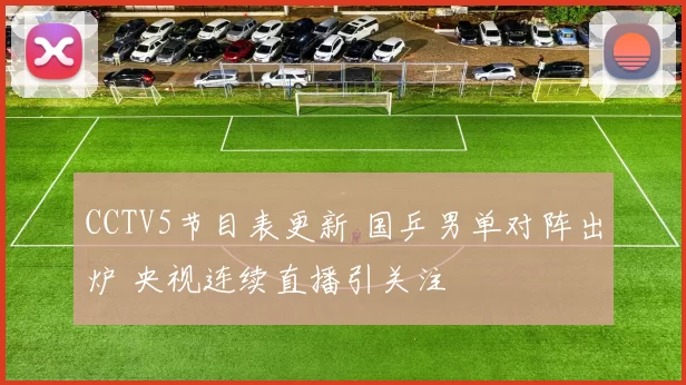 CCTV5节目表更新 国乒男单对阵出炉 央视连续直播引关注