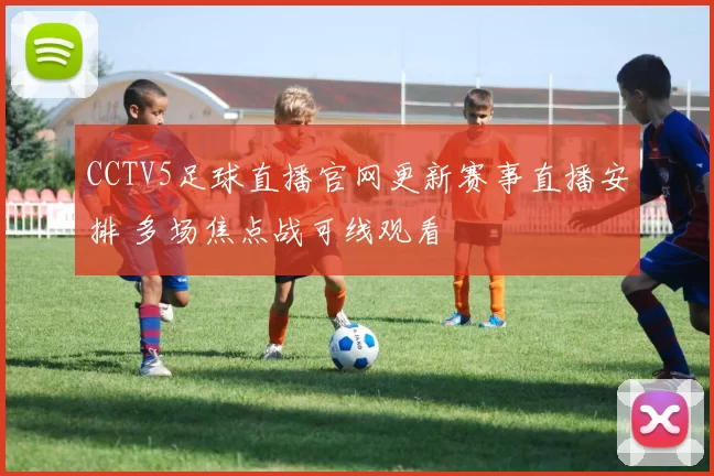 CCTV5足球直播官网更新赛事直播安排 多场焦点战可线观看