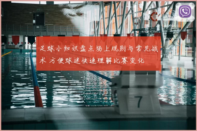 足球小知识盘点场上规则与常见战术 方便球迷快速理解比赛变化