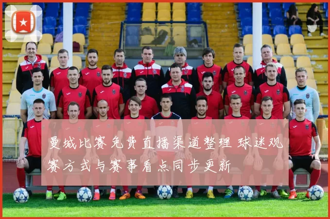曼城比赛免费直播渠道整理 球迷观赛方式与赛事看点同步更新