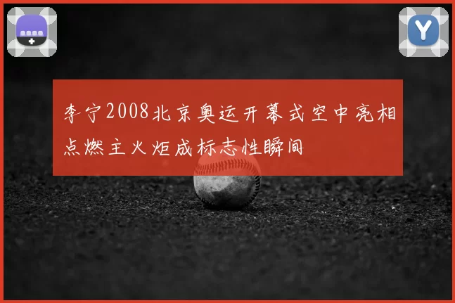 李宁2008北京奥运开幕式空中亮相点燃主火炬成标志性瞬间