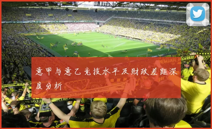 意甲与意乙竞技水平及财政差距深度分析