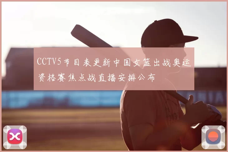 CCTV5节目表更新中国女篮出战奥运资格赛焦点战直播安排公布