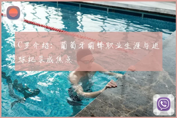 C罗介绍:葡萄牙前锋职业生涯与进球纪录成焦点