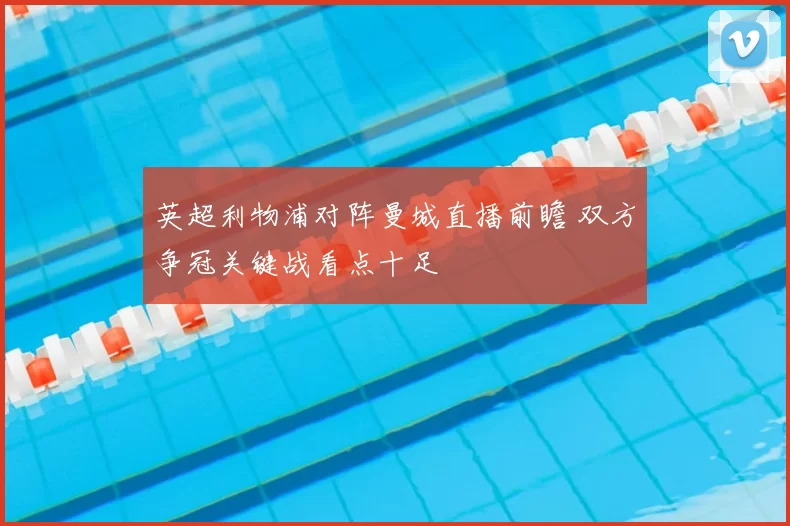 英超利物浦对阵曼城直播前瞻 双方争冠关键战看点十足