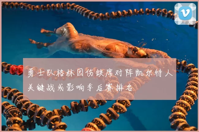 勇士队格林因伤缺席对阵凯尔特人关键战或影响季后赛排名