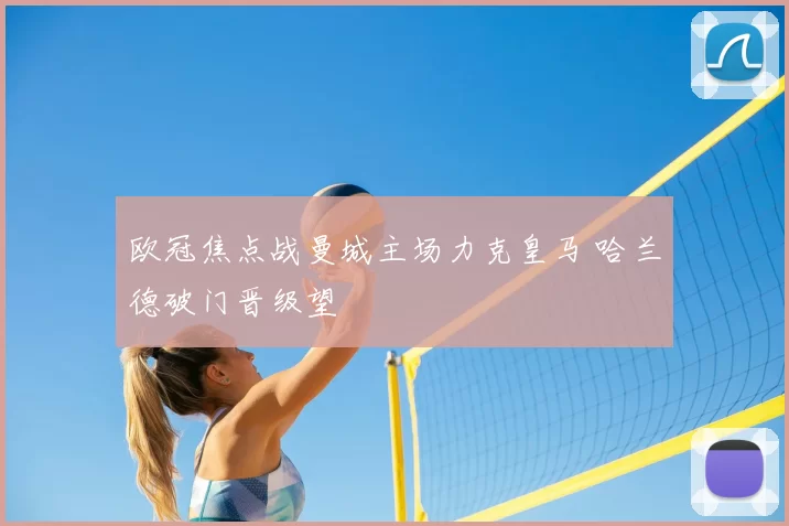 欧冠焦点战曼城主场力克皇马 哈兰德破门晋级望