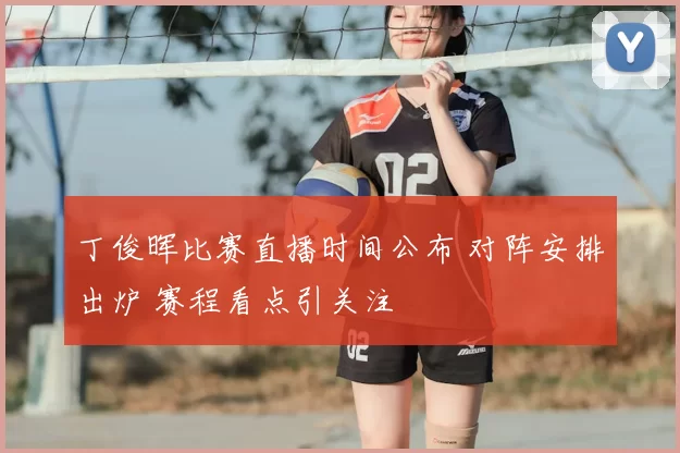 丁俊晖比赛直播时间公布 对阵安排出炉 赛程看点引关注