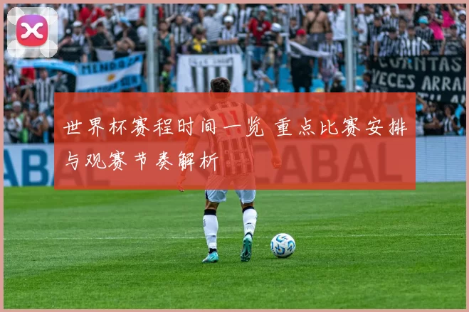 世界杯赛程时间一览 重点比赛安排与观赛节奏解析