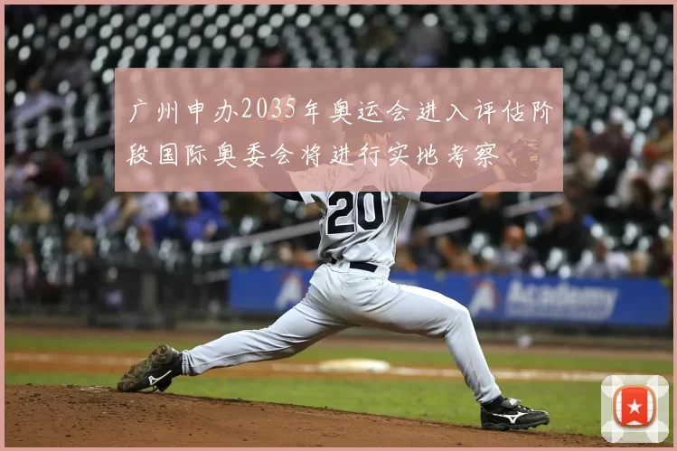 广州申办2035年奥运会进入评估阶段国际奥委会将进行实地考察