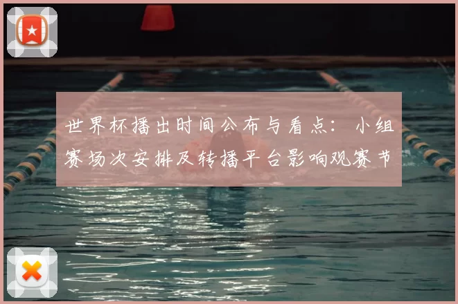 世界杯播出时间公布与看点：小组赛场次安排及转播平台影响观赛节奏