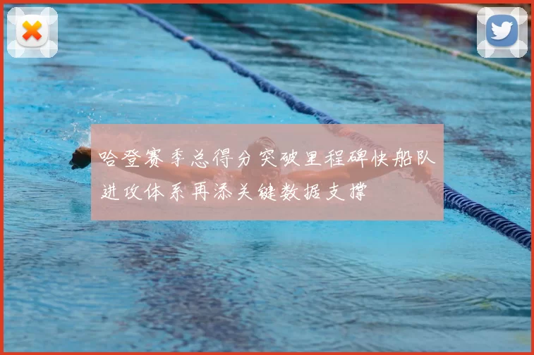 哈登赛季总得分突破里程碑快船队进攻体系再添关键数据支撑