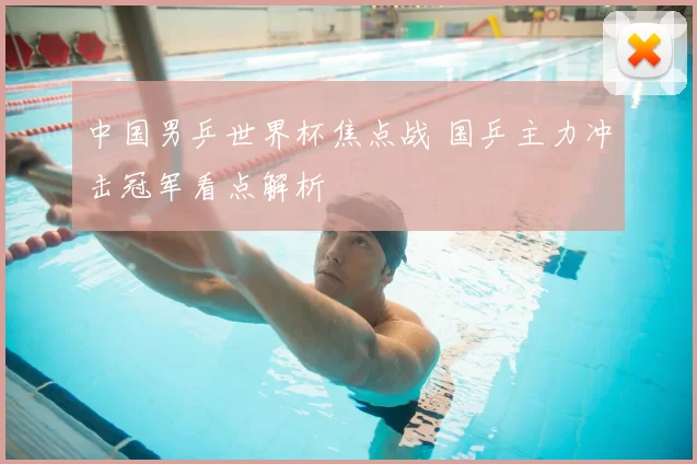 中国男乒世界杯焦点战 国乒主力冲击冠军看点解析