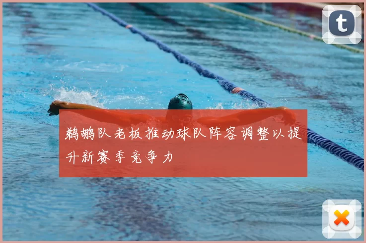 鹈鹕队老板推动球队阵容调整以提升新赛季竞争力