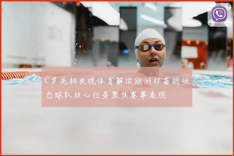 C罗亮相央视体育解读欧洲杯备战状态球队核心任务聚焦赛事表现