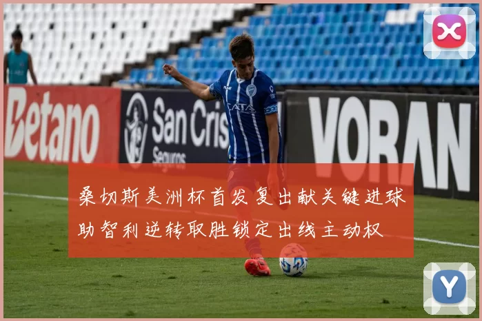 桑切斯美洲杯首发复出献关键进球助智利逆转取胜锁定出线主动权