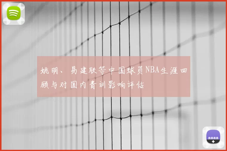 姚明、易建联等中国球员NBA生涯回顾与对国内青训影响评估