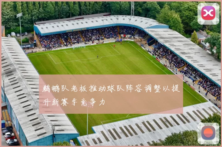 鹈鹕队老板推动球队阵容调整以提升新赛季竞争力