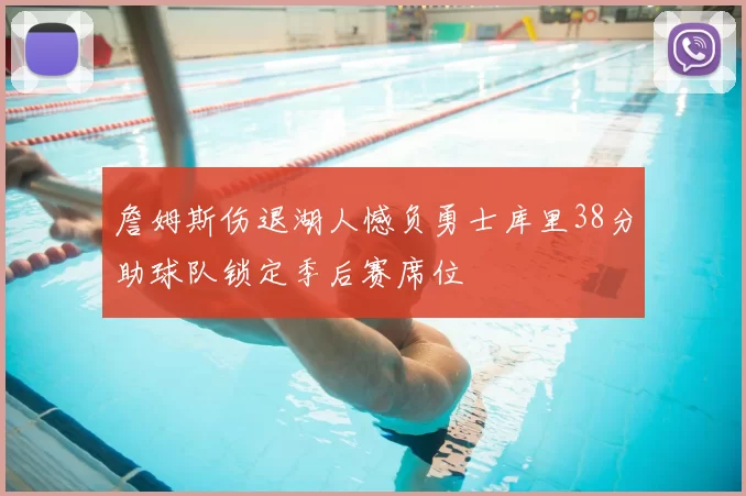 詹姆斯伤退湖人憾负勇士库里38分助球队锁定季后赛席位