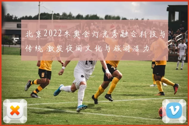 北京2022冬奥会灯光秀融合科技与传统 激发夜间文化与旅游活力