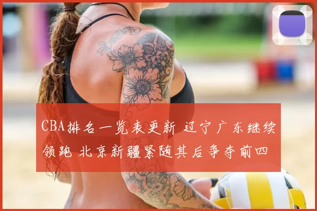 CBA排名一览表更新 辽宁广东继续领跑 北京新疆紧随其后争夺前四