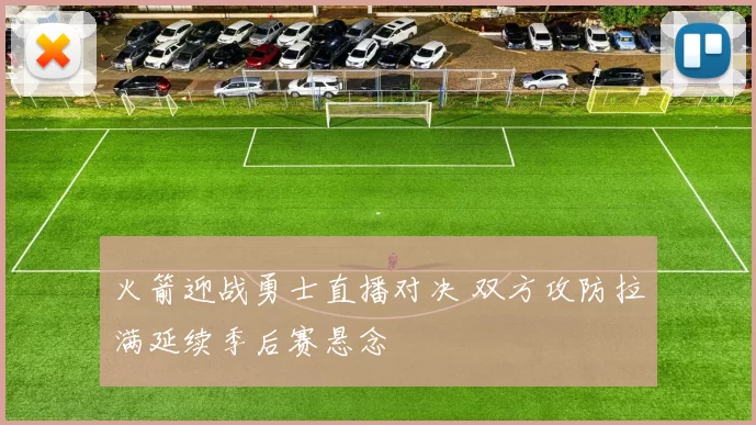 火箭迎战勇士直播对决 双方攻防拉满延续季后赛悬念