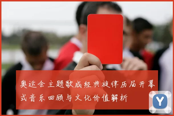 奥运会主题歌成经典旋律历届开幕式音乐回顾与文化价值解析