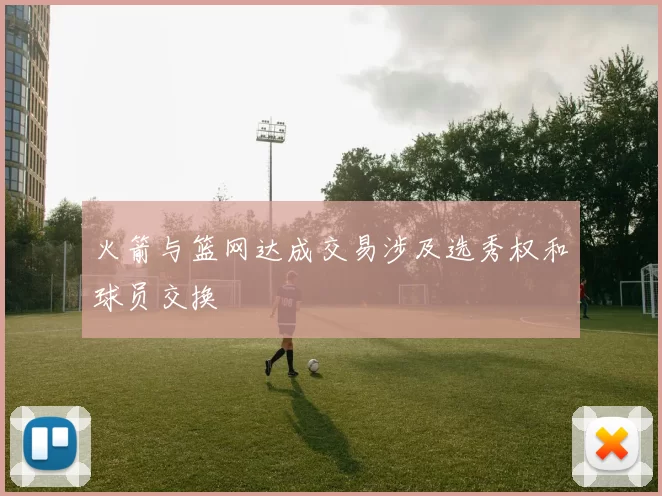 火箭与篮网达成交易涉及选秀权和球员交换