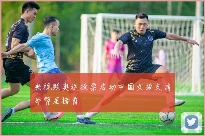 央视频奥运投票启动中国女排支持率暂居榜首