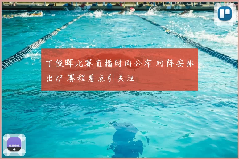 丁俊晖比赛直播时间公布 对阵安排出炉 赛程看点引关注