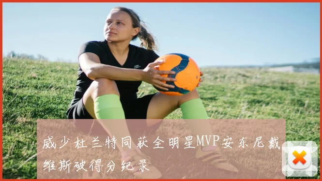 威少杜兰特同获全明星MVP安东尼戴维斯破得分纪录