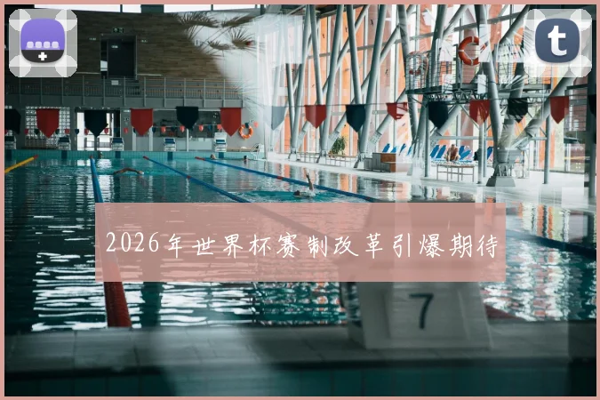 2026年世界杯赛制改革引爆期待
