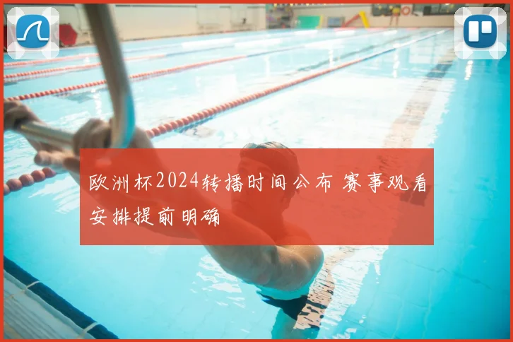 欧洲杯2024转播时间公布 赛事观看安排提前明确