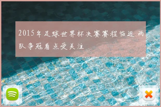 2015年足球世界杯决赛赛程临近 两队争冠看点受关注