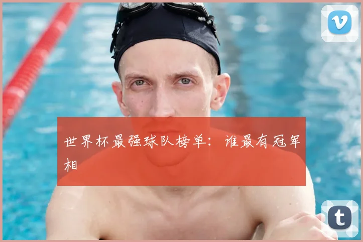 世界杯最强球队榜单:谁最有冠军相