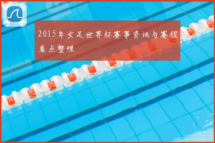 2015年女足世界杯赛事资讯与赛程看点整理
