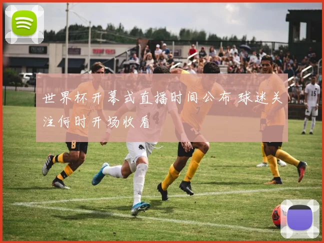 世界杯开幕式直播时间公布 球迷关注何时开场收看