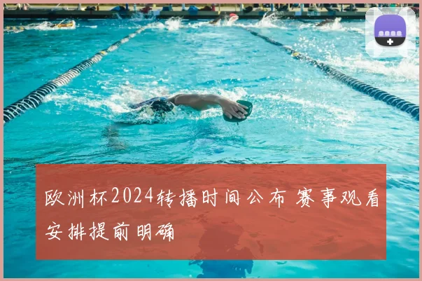 欧洲杯2024转播时间公布 赛事观看安排提前明确