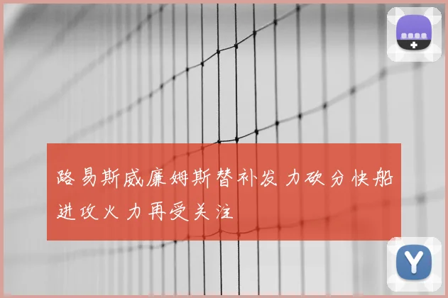 路易斯威廉姆斯替补发力砍分快船进攻火力再受关注