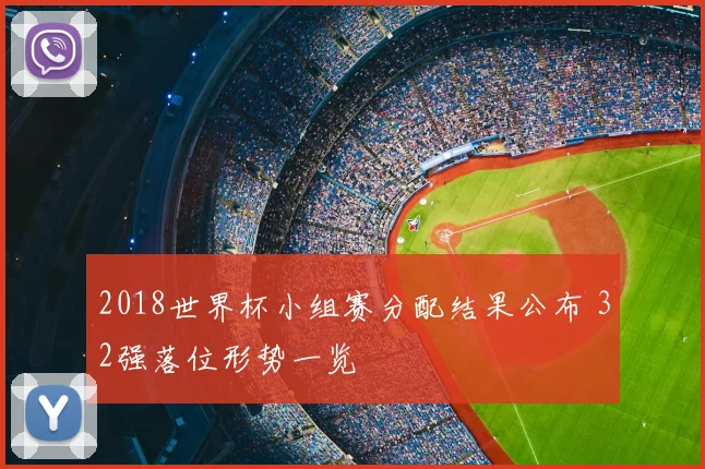 2018世界杯小组赛分配结果公布 32强落位形势一览