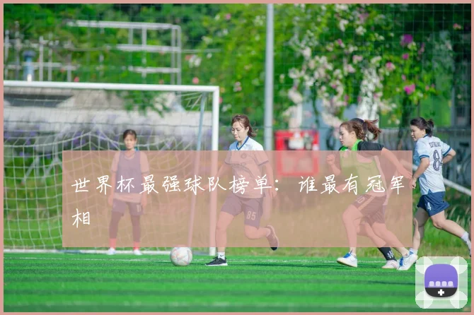 世界杯最强球队榜单:谁最有冠军相