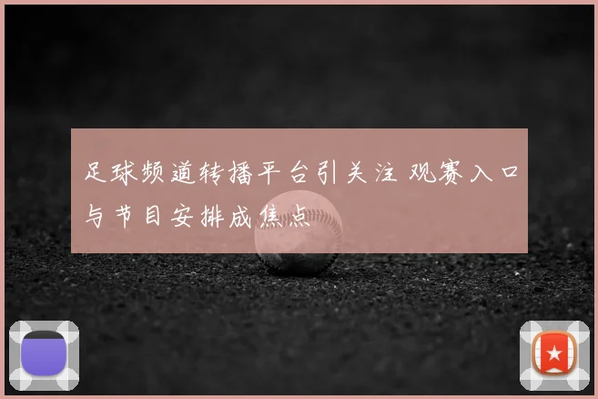 足球频道转播平台引关注 观赛入口与节目安排成焦点